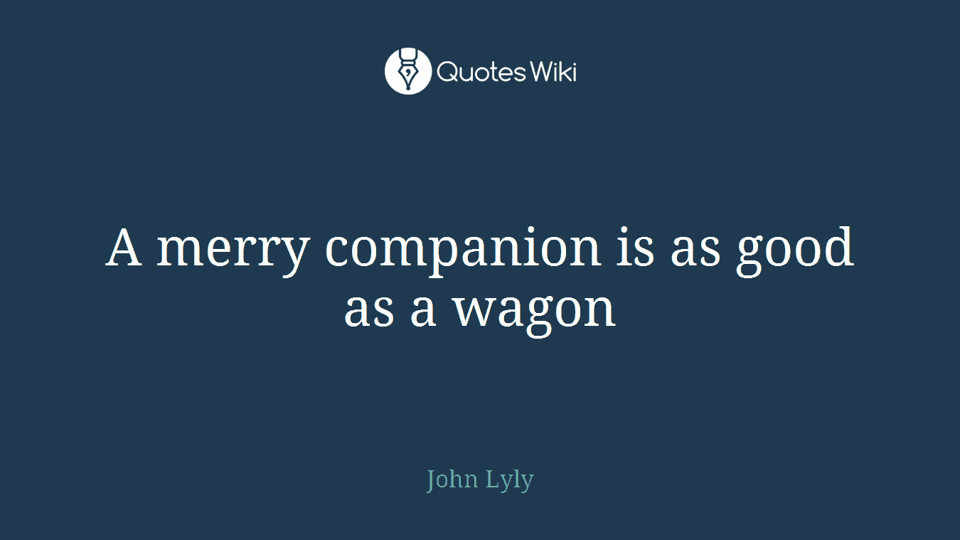 A merry companion is as good as a wagon