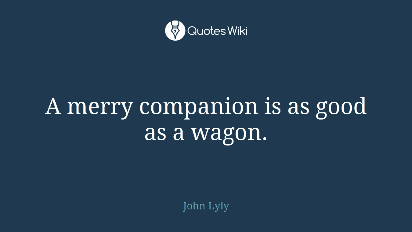 A merry companion is as good as a wagon.
