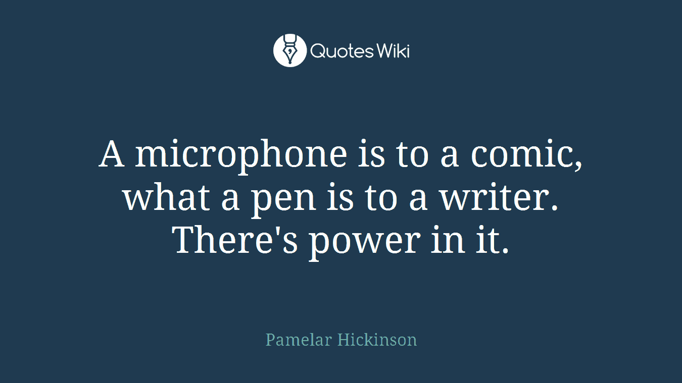 A microphone is to a comic, what a pen is to a writer. There's power in it.