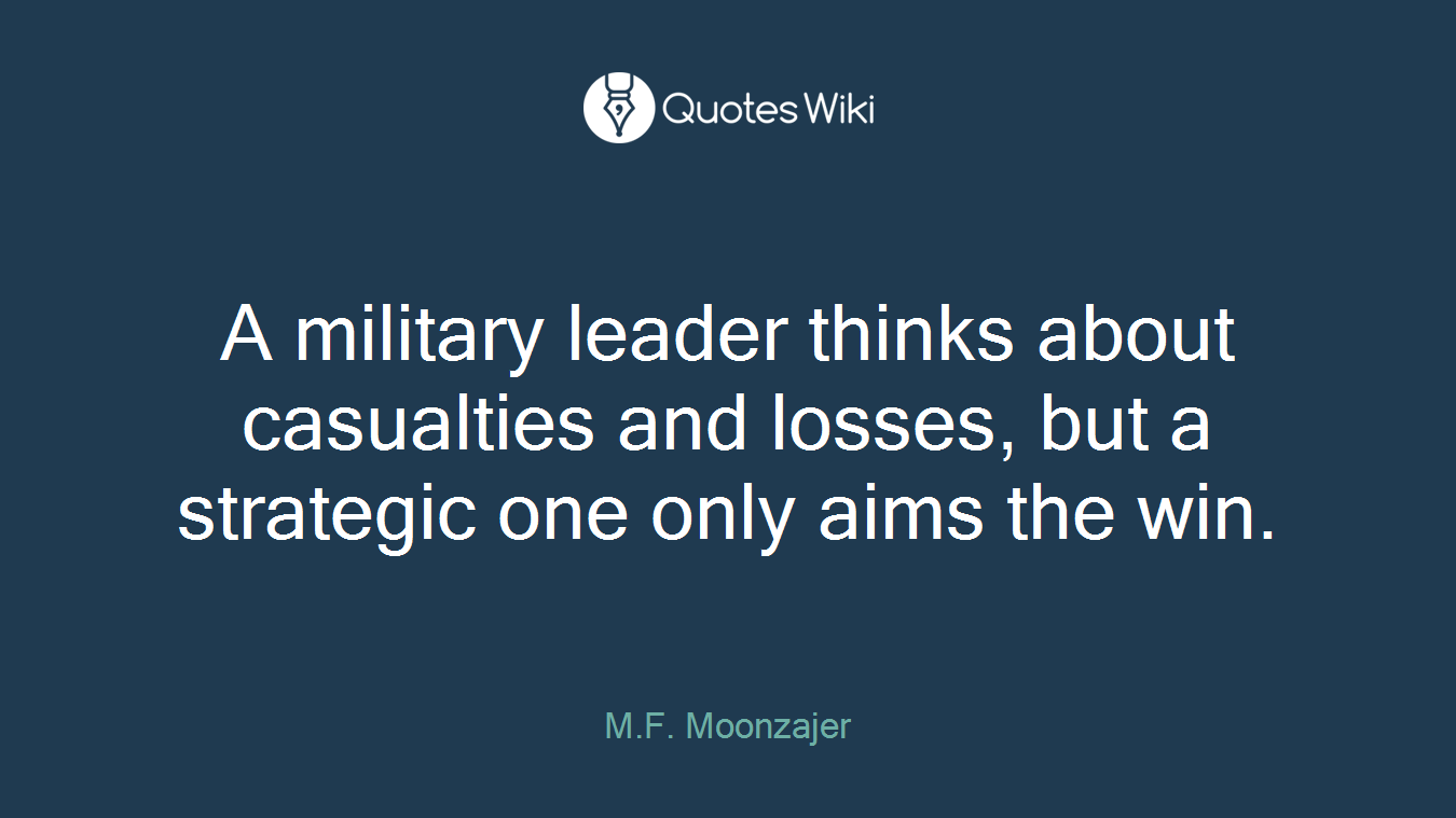 A military leader thinks about casualties and losses, but a strategic one only aims the win.