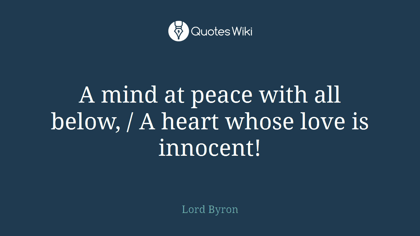 A mind at peace with all below, / A heart whose love is innocent!