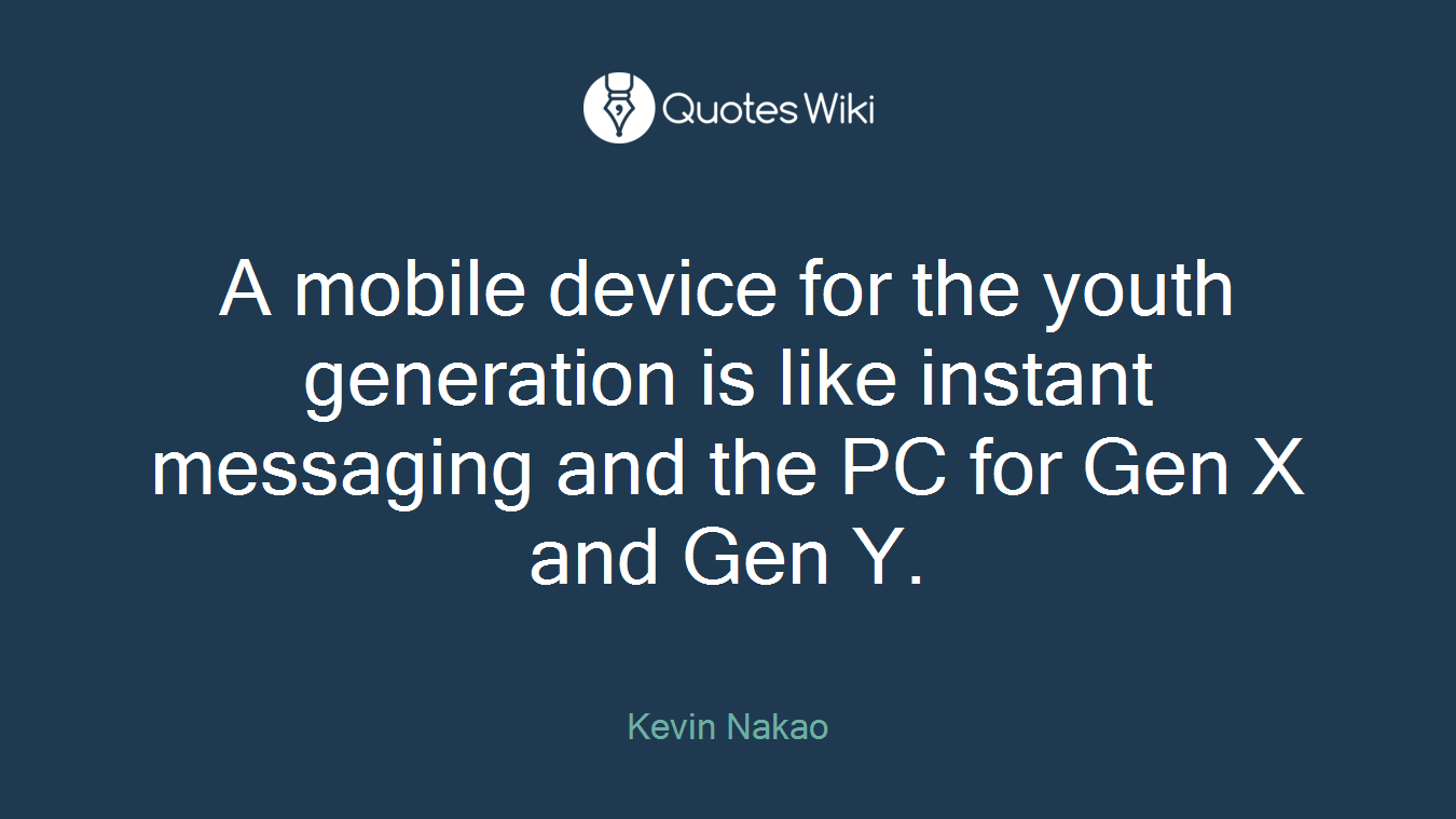 A mobile device for the youth generation is like instant messaging and the PC for Gen X and Gen Y.
