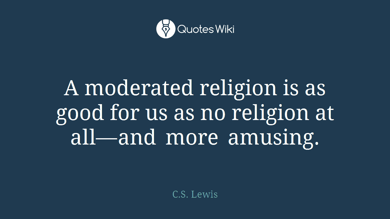 A moderated religion is as good for us as no religion at all—and more amusing.