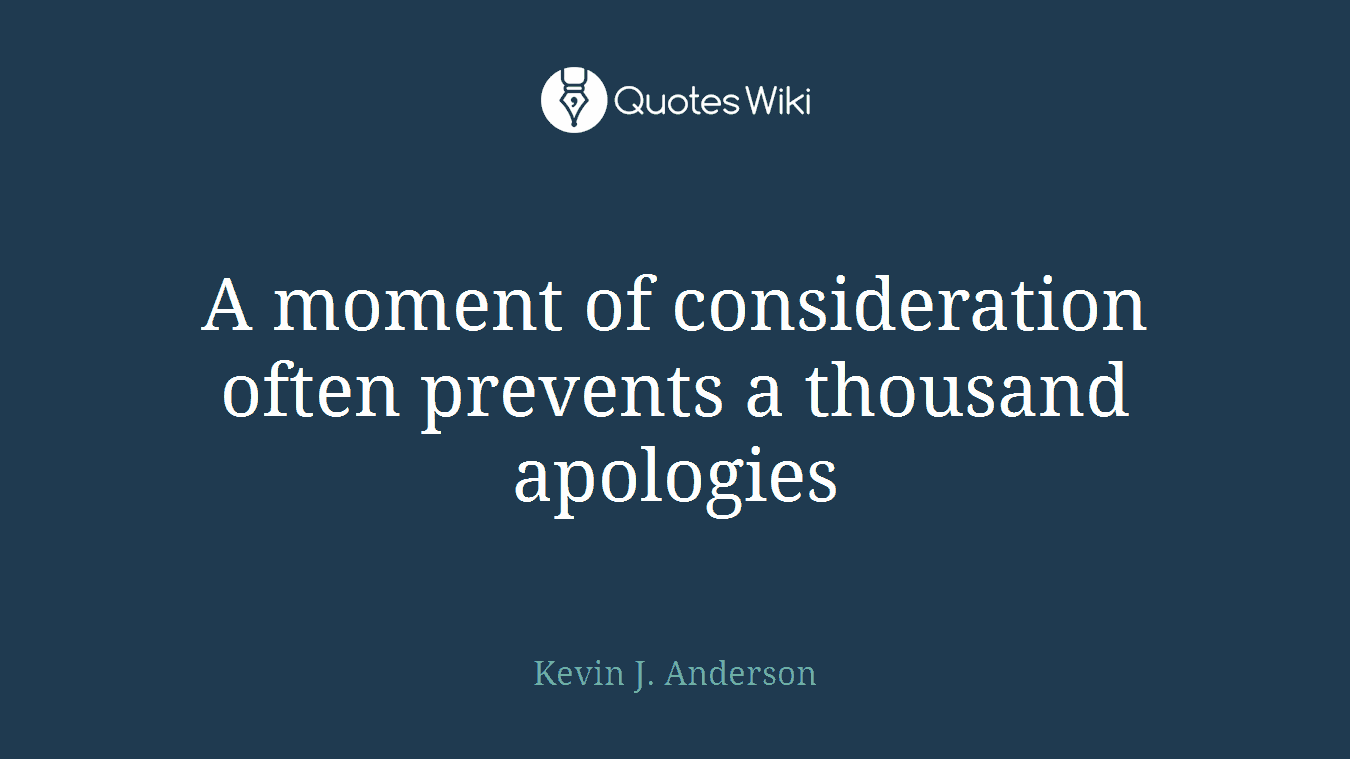 A moment of consideration often prevents a thousand apologies