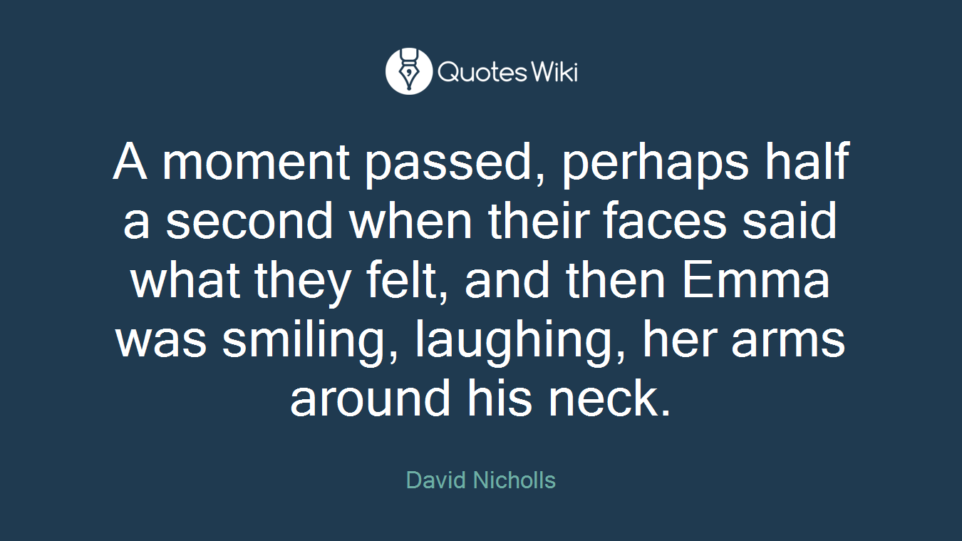 A moment passed, perhaps half a second when their faces said what they felt, and then Emma was smiling, laughing, her arms around his neck.