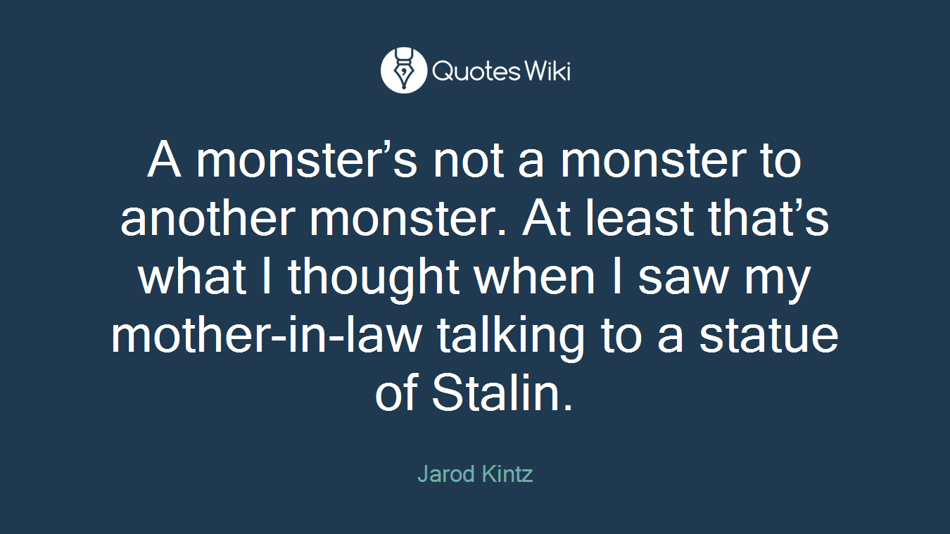 A monster’s not a monster to another monster. At least that’s what I thought when I saw my mother-in-law talking to a statue of Stalin.