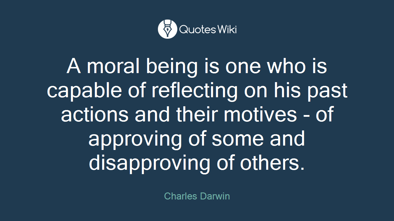 A moral being is one who is capable of reflecting on his past actions and their motives - of approving of some and disapproving of others.