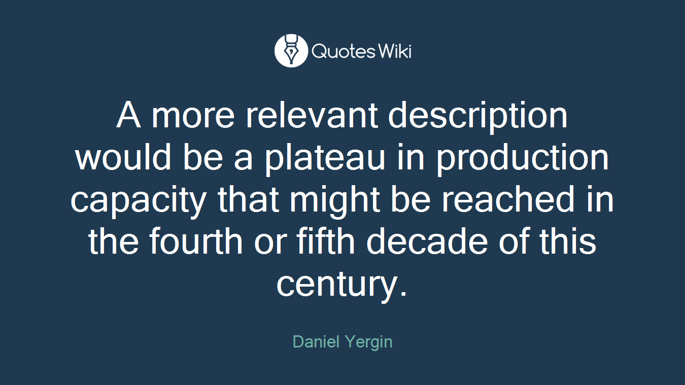 A more relevant description would be a plateau in production capacity that might be reached in the fourth or fifth decade of this century.