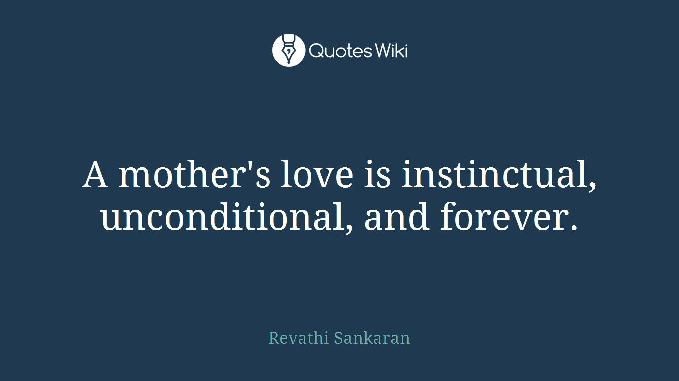 A mother's love is instinctual, unconditional, and forever.