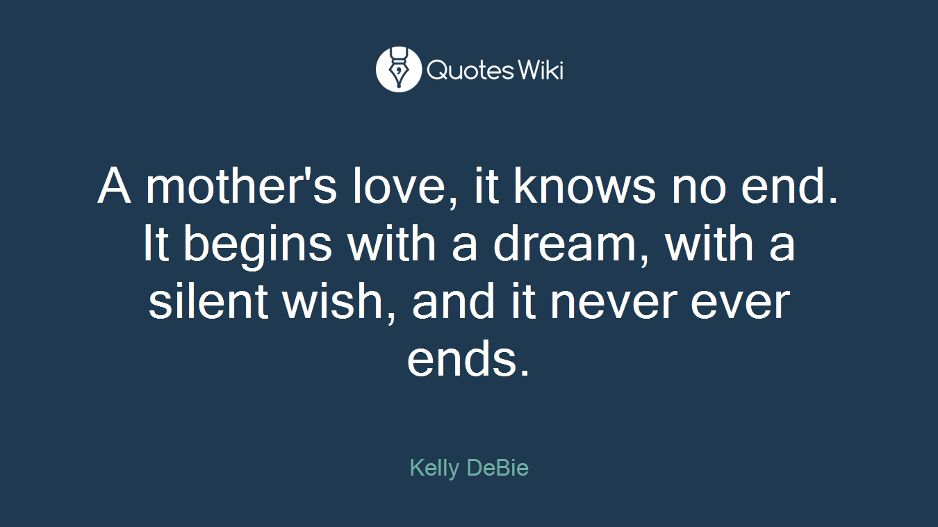 A mother's love, it knows no end. It begins with a dream, with a silent wish, and it never ever ends.