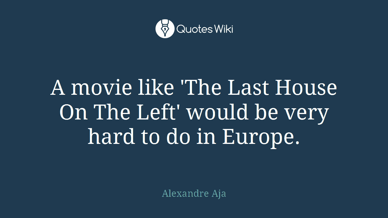 A movie like 'The Last House On The Left' would be very hard to do in Europe.