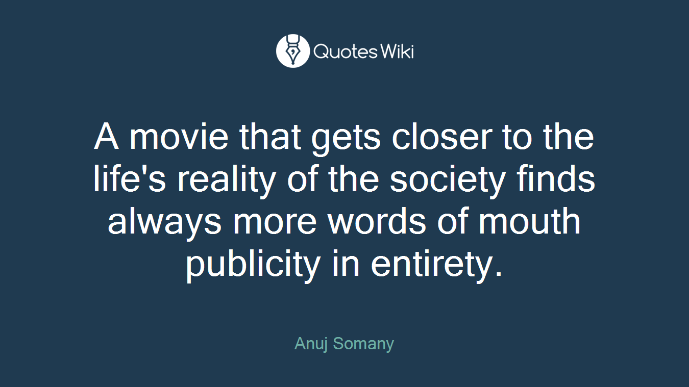 A movie that gets closer to the life's reality of the society finds always more words of mouth publicity in entirety.
