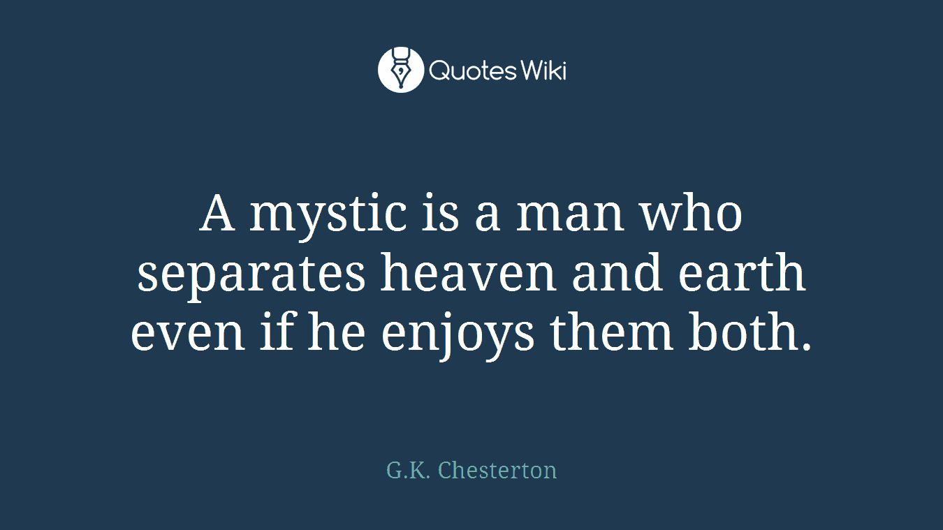 A mystic is a man who separates heaven and earth even if he enjoys them both.