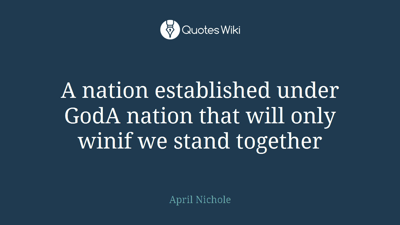 A nation established under GodA nation that will only winif we stand together