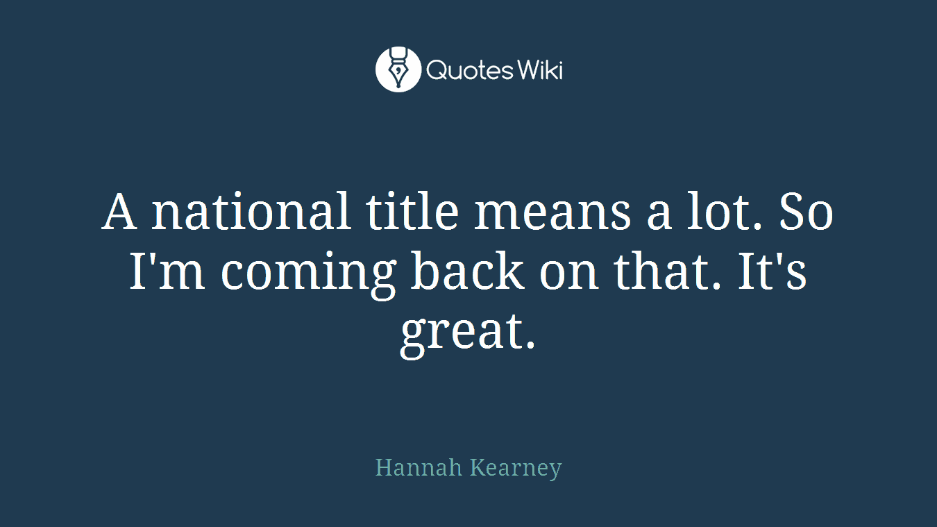 A national title means a lot. So I'm coming back on that. It's great.