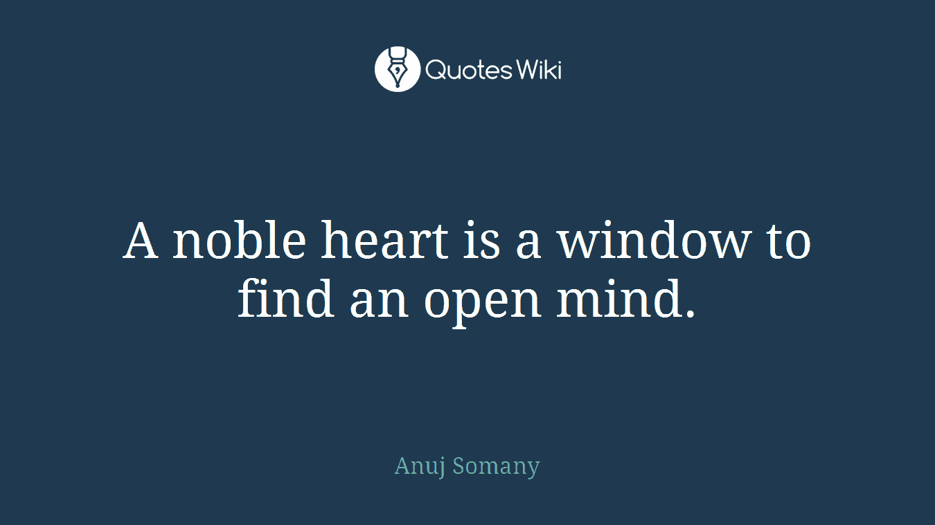 A noble heart is a window to find an open mind.