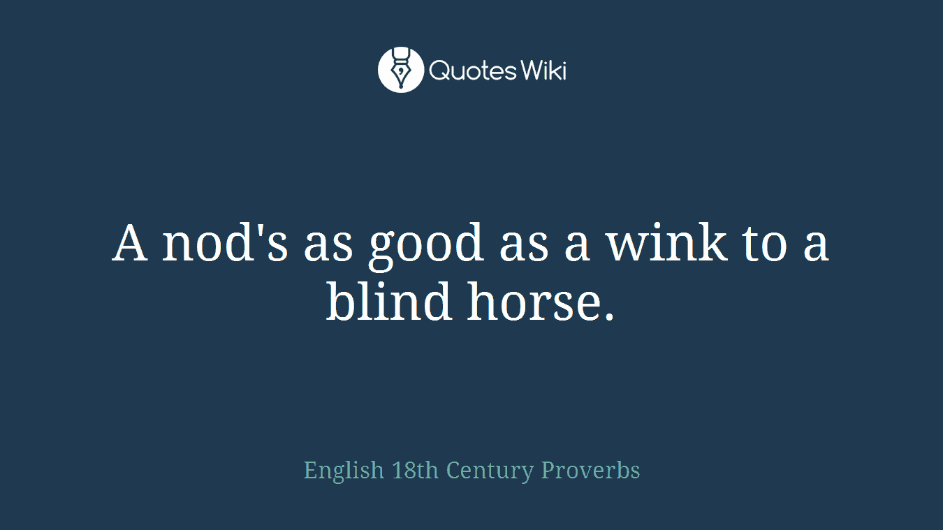 A nod's as good as a wink to a blind horse.