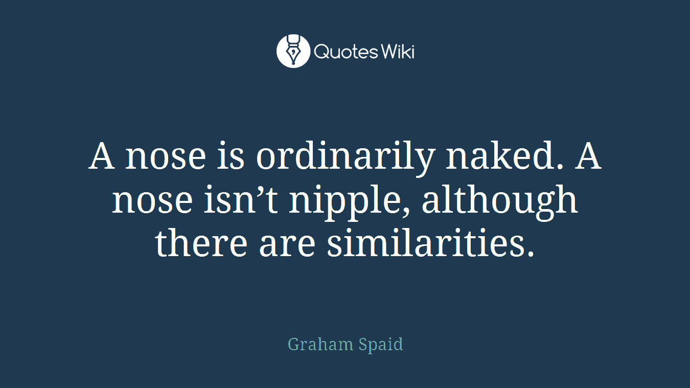 A nose is ordinarily naked. A nose isn’t nipple, although there are similarities.