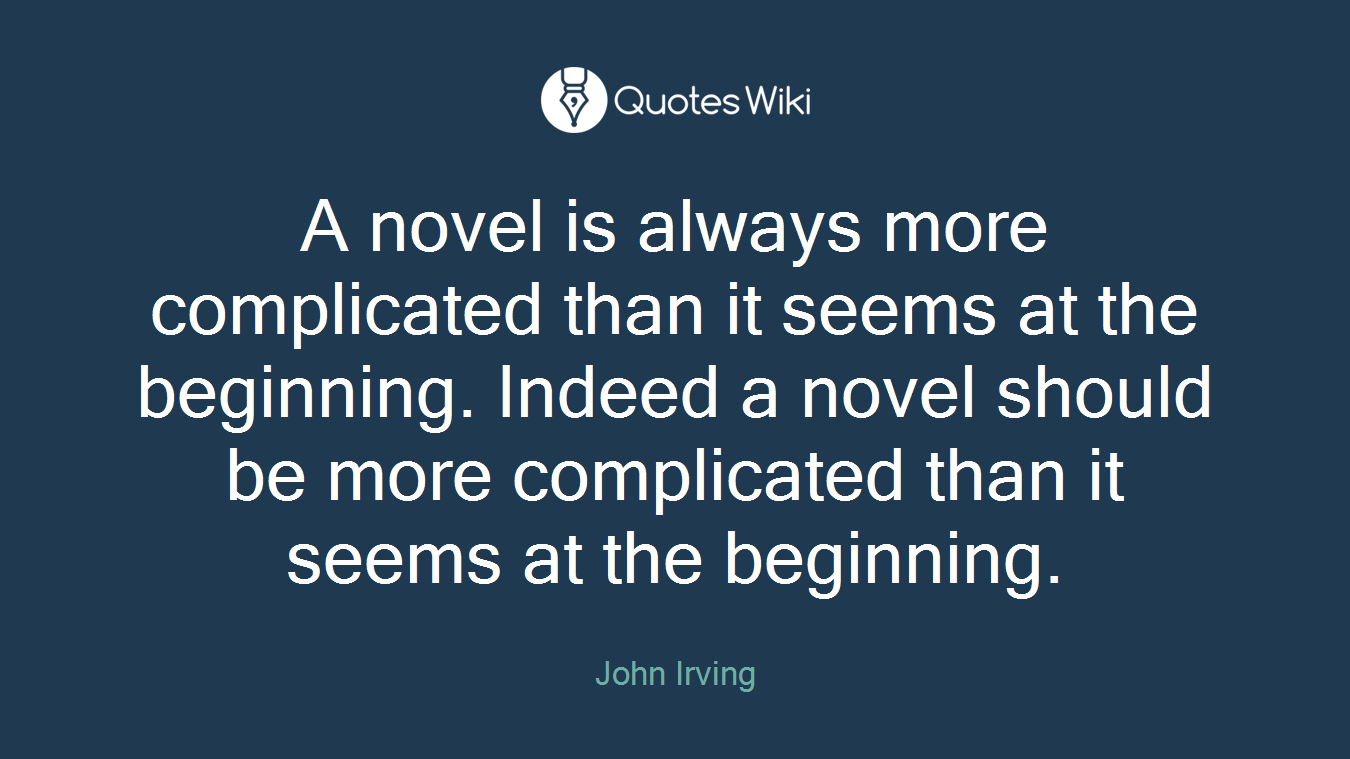 A novel is always more complicated than it seems at the beginning. Indeed a novel should be more complicated than it seems at the beginning.