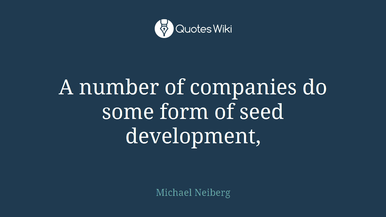 A number of companies do some form of seed development,