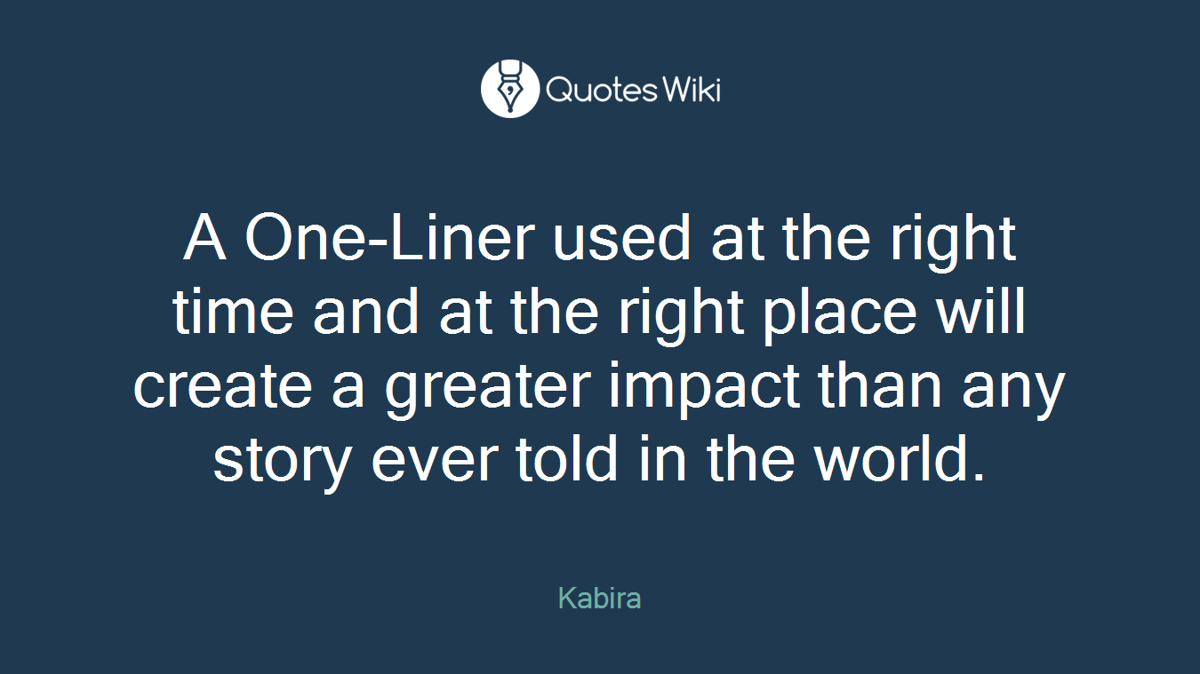 A One-Liner used at the right time and at the right place will create a greater impact than any story ever told in the world.