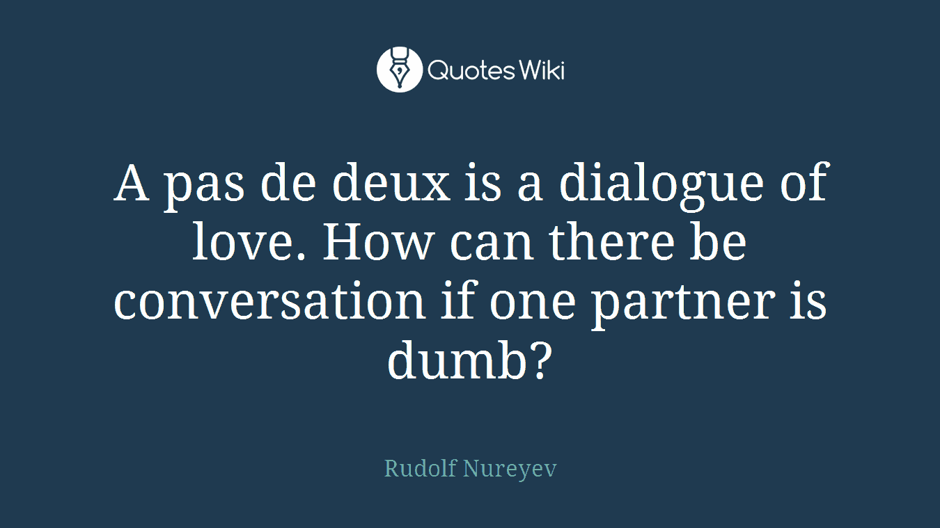 A pas de deux is a dialogue of love. How can there be conversation if one partner is dumb?