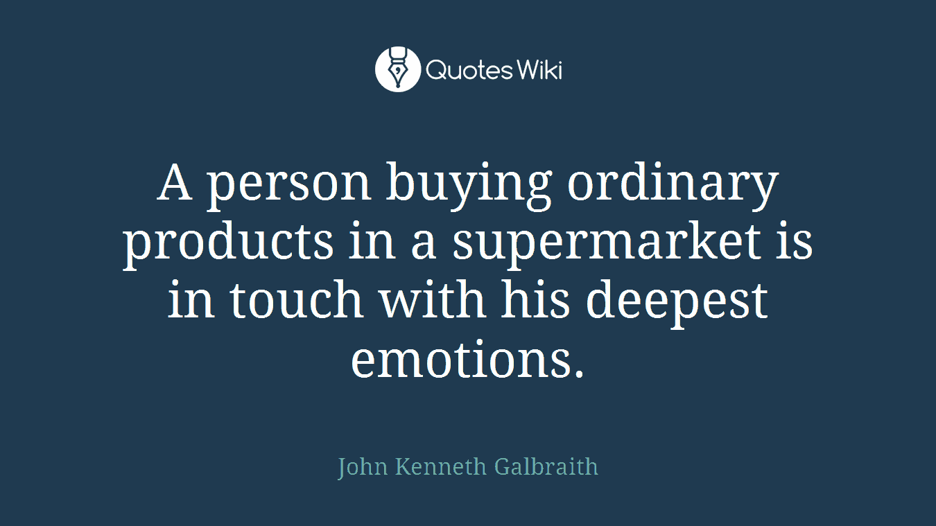 A person buying ordinary products in a supermarket is in touch with his deepest emotions.