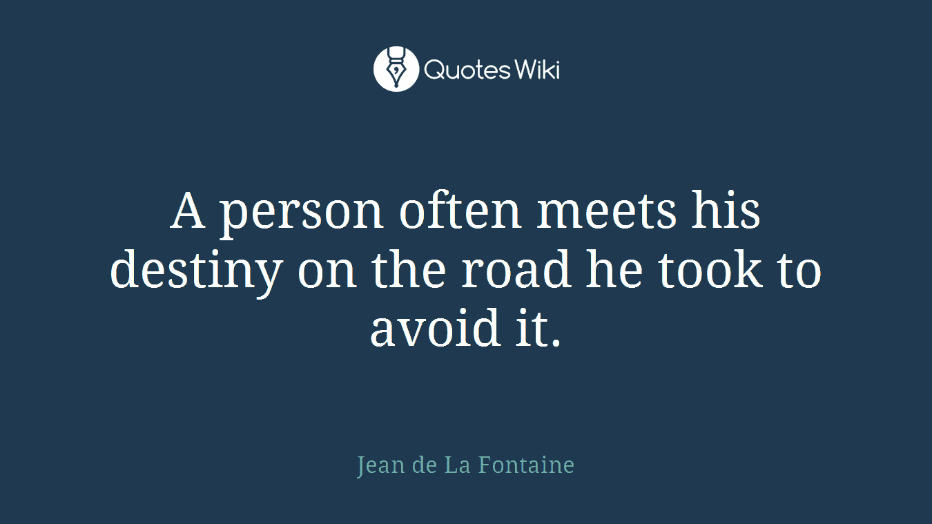 A person often meets his destiny on the road he took to avoid it.