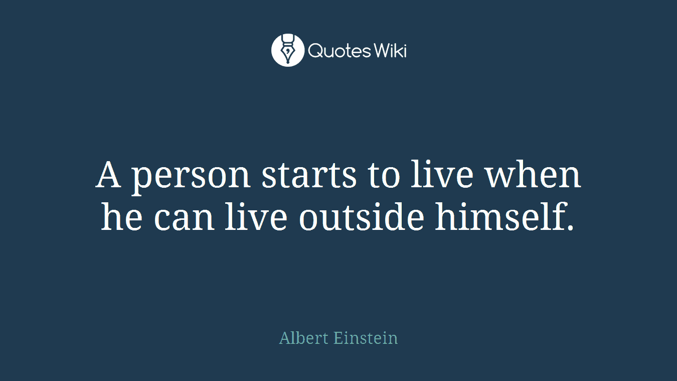A person starts to live when he can live outside himself.