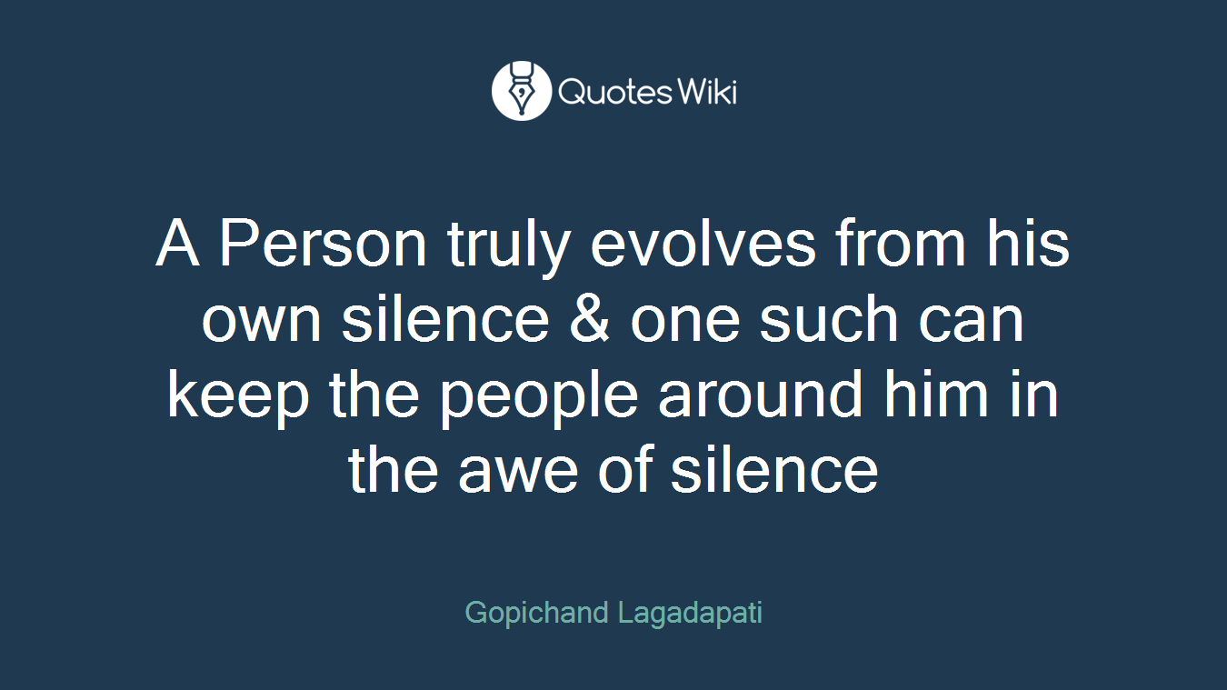 A Person truly evolves from his own silence & one such can keep the people around him in the awe of silence