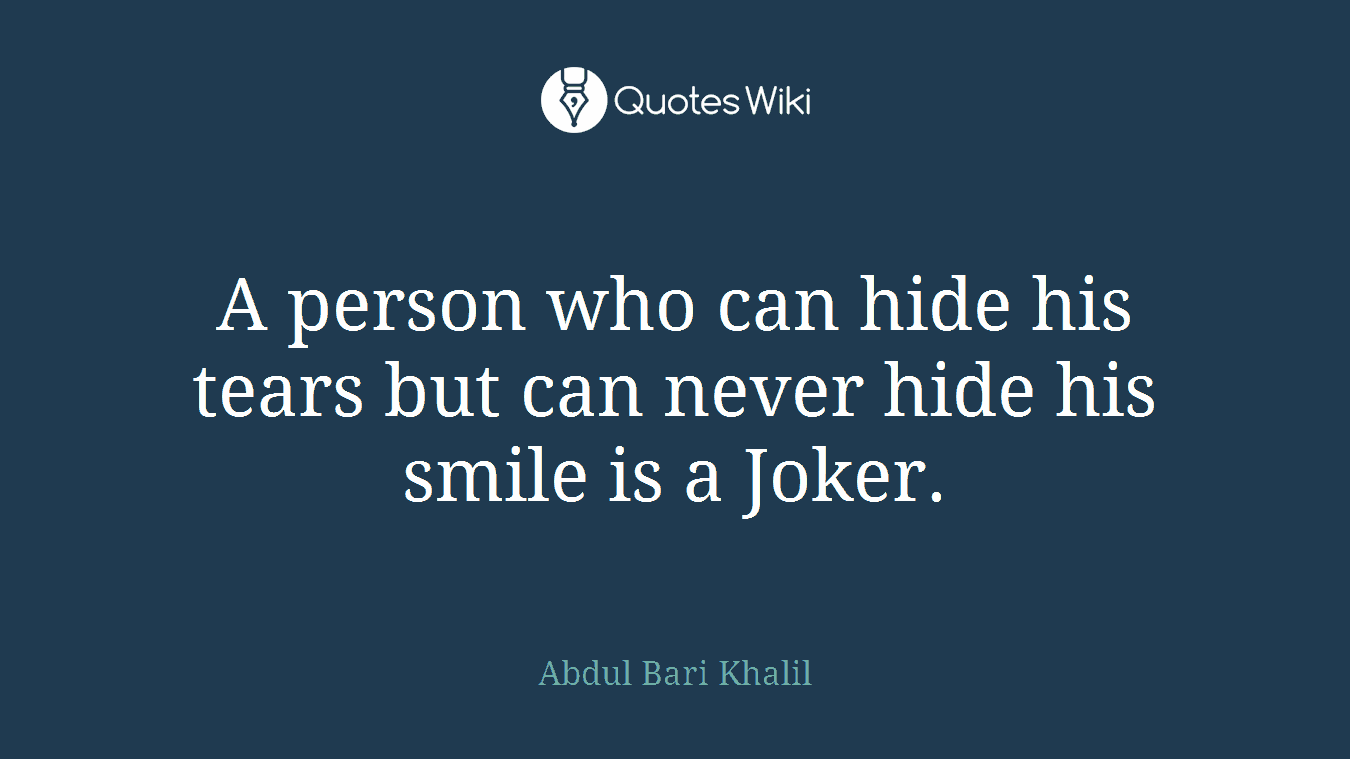 A person who can hide his tears but can never hide his smile is a Joker.