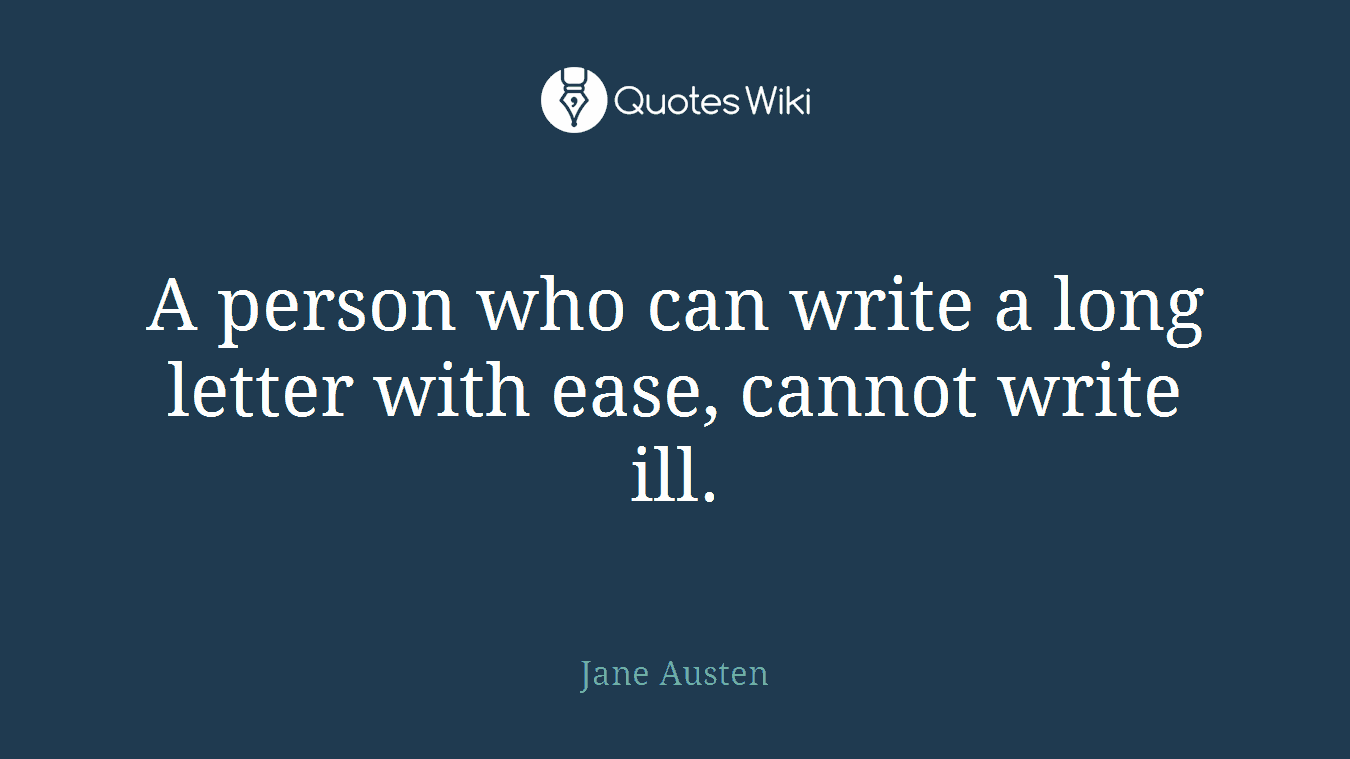 A person who can write a long letter with ease, cannot write ill.