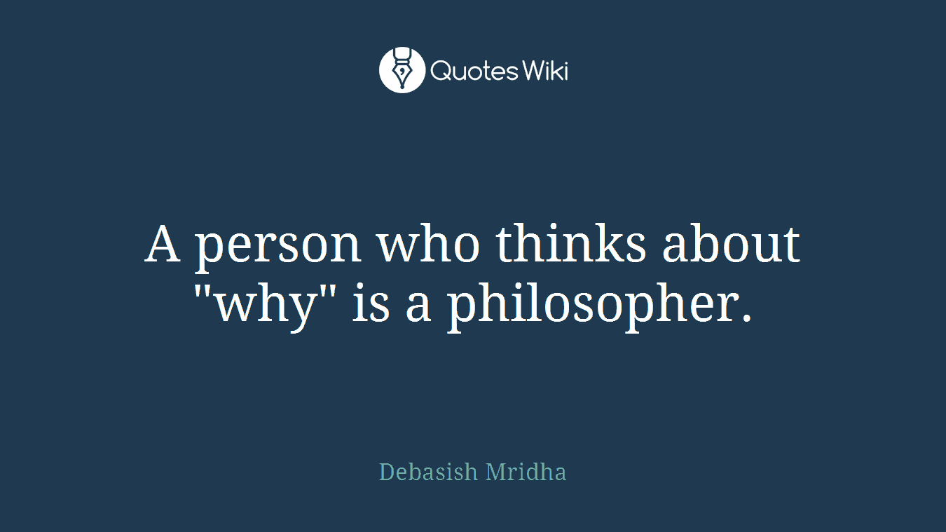A person who thinks about "why" is a philosopher.