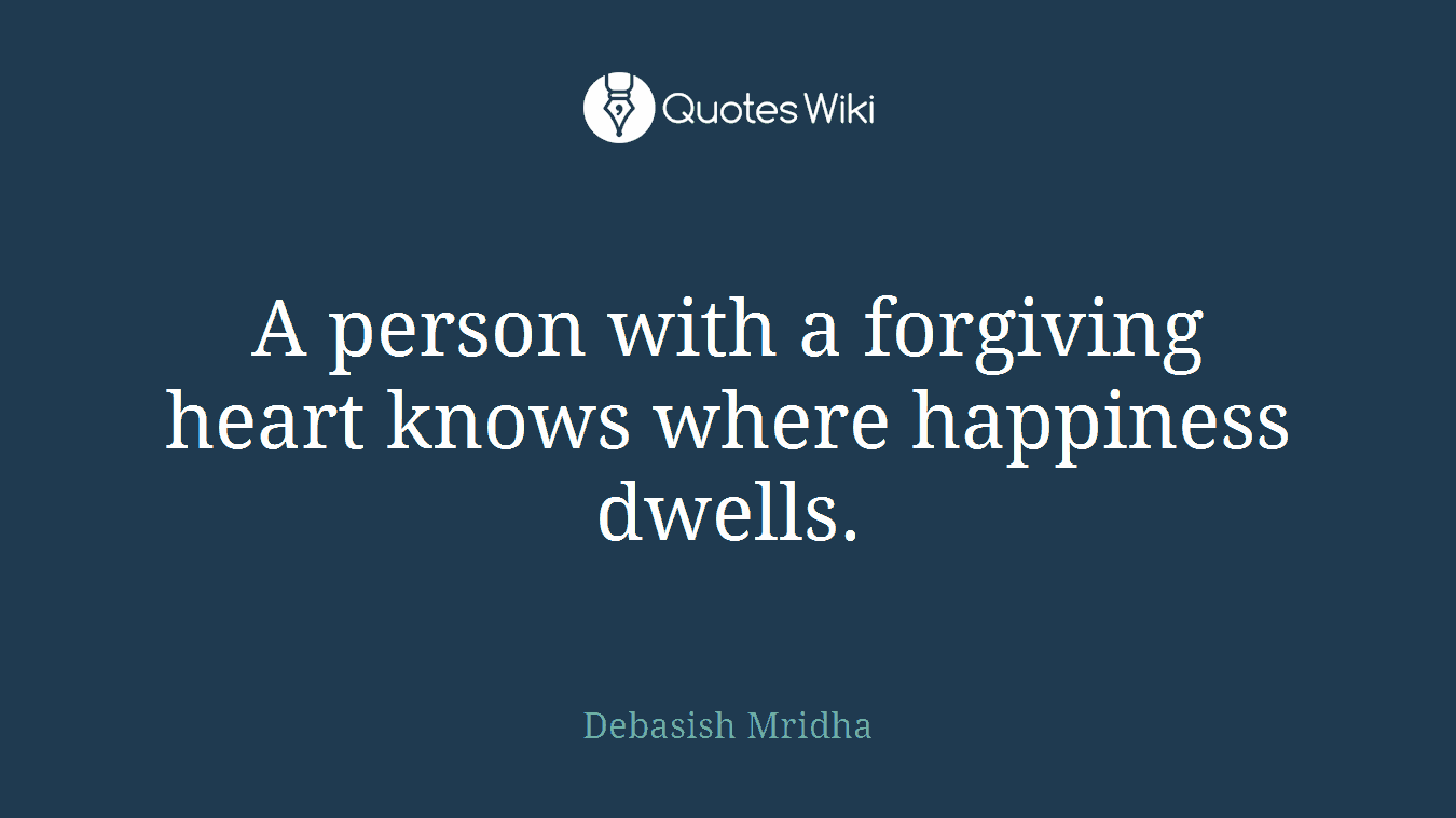 A person with a forgiving heart knows where happiness dwells.