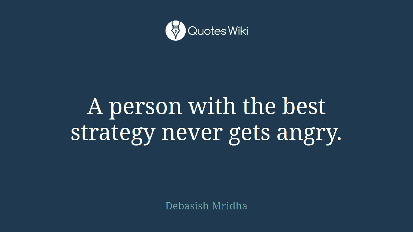 A person with the best strategy never gets angry.