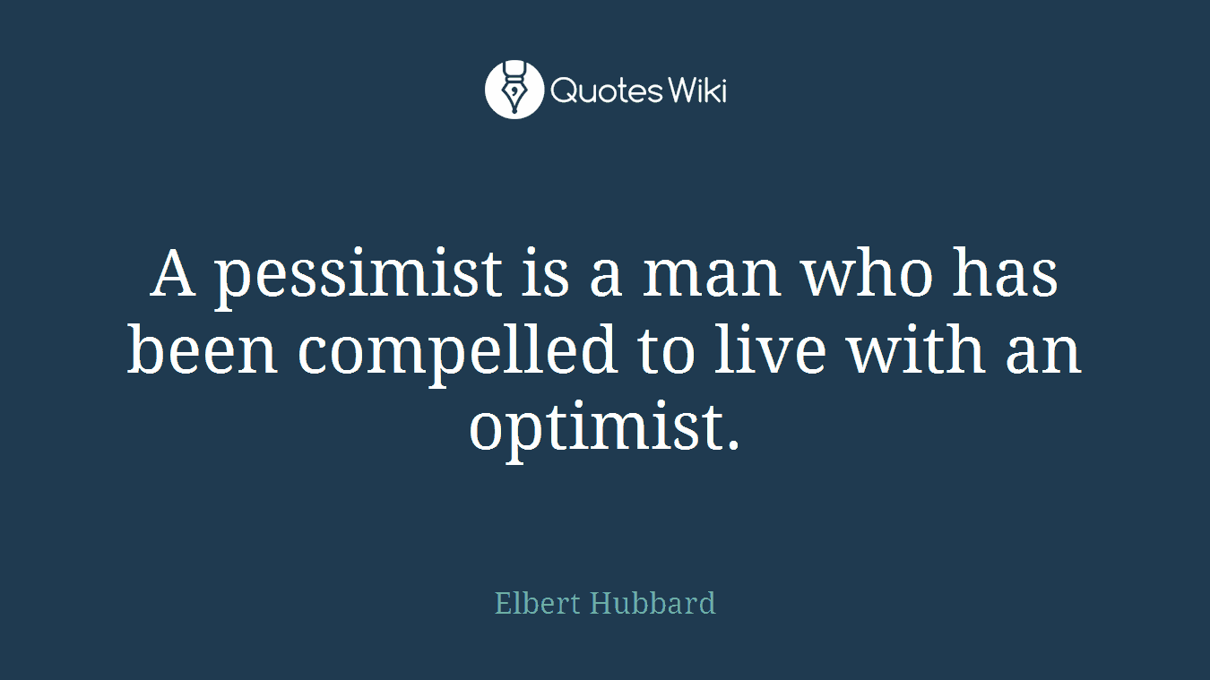 A pessimist is a man who has been compelled to live with an optimist.