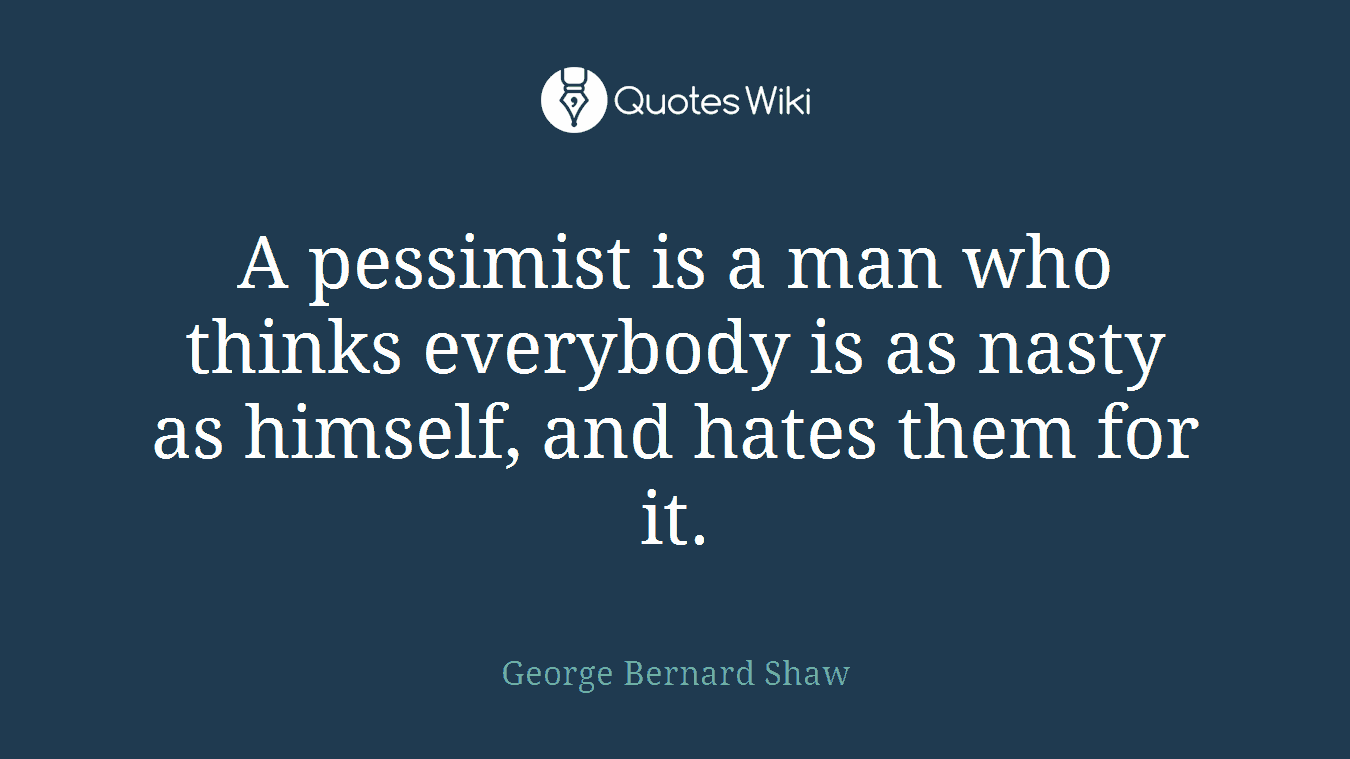 A pessimist is a man who thinks everybody is as nasty as himself, and hates them for it.