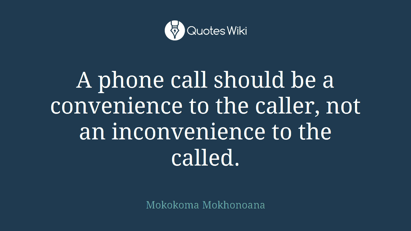 A phone call should be a convenience to the caller, not an inconvenience to the called.