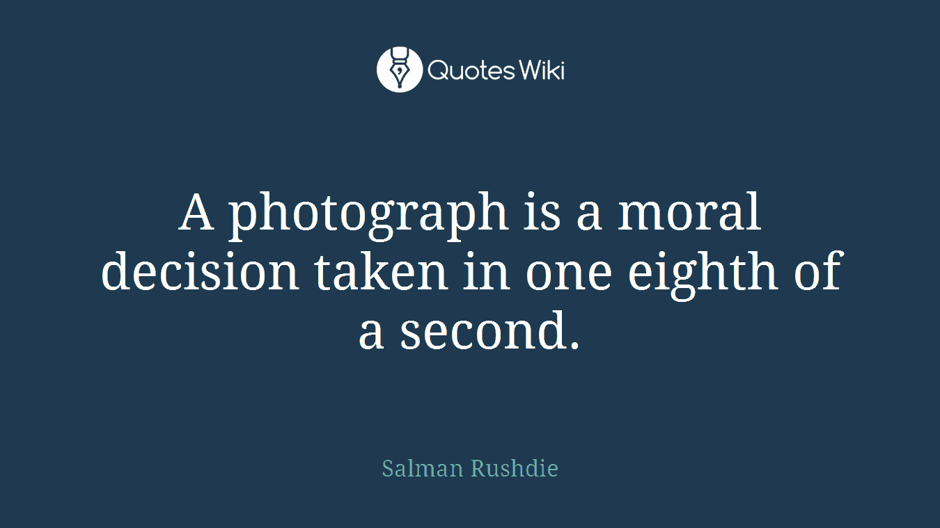 A photograph is a moral decision taken in one eighth of a second.