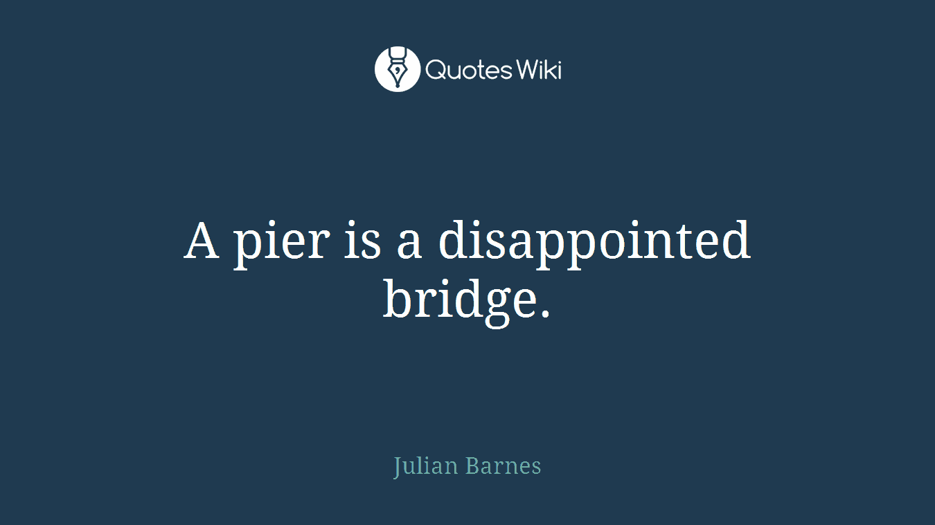 A pier is a disappointed bridge.