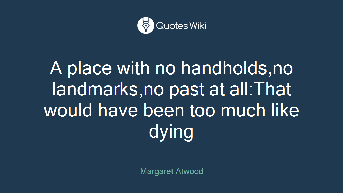 A place with no handholds,no landmarks,no past at all:That would have been too much like dying