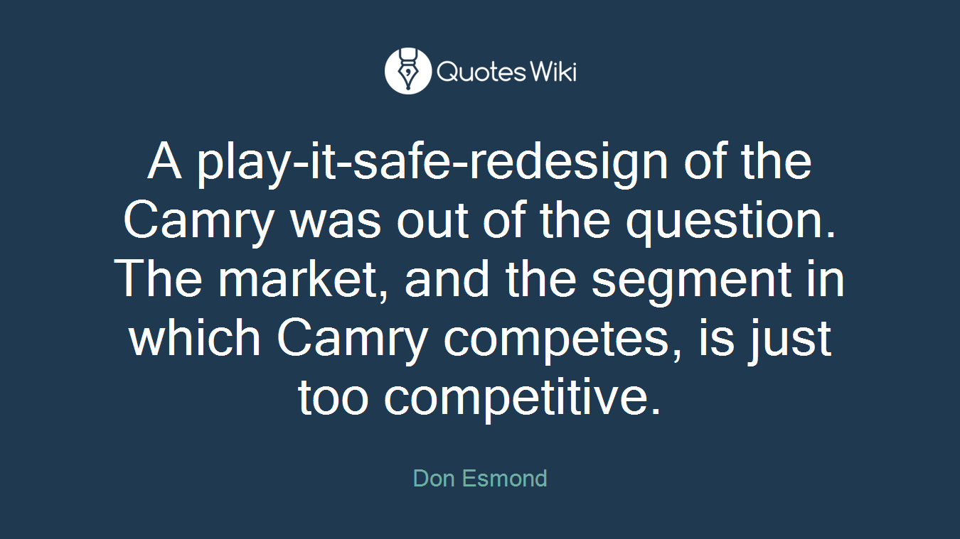 A play-it-safe-redesign of the Camry was out of the question. The market, and the segment in which Camry competes, is just too competitive.