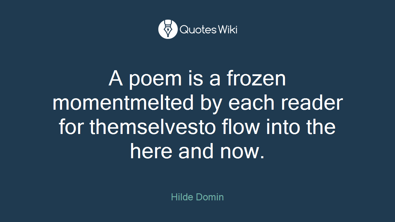 A poem is a frozen momentmelted by each reader for themselvesto flow into the here and now.