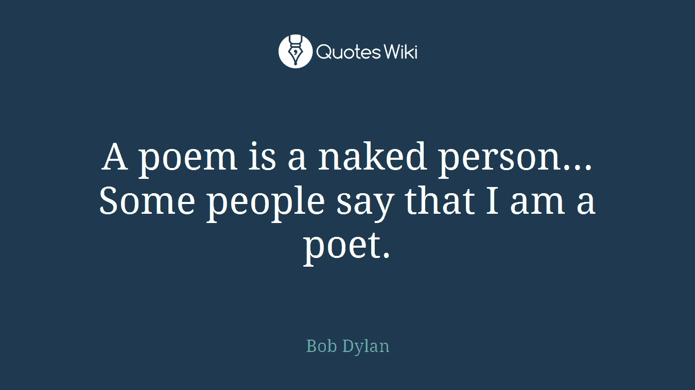 A poem is a naked person... Some people say that I am a poet.