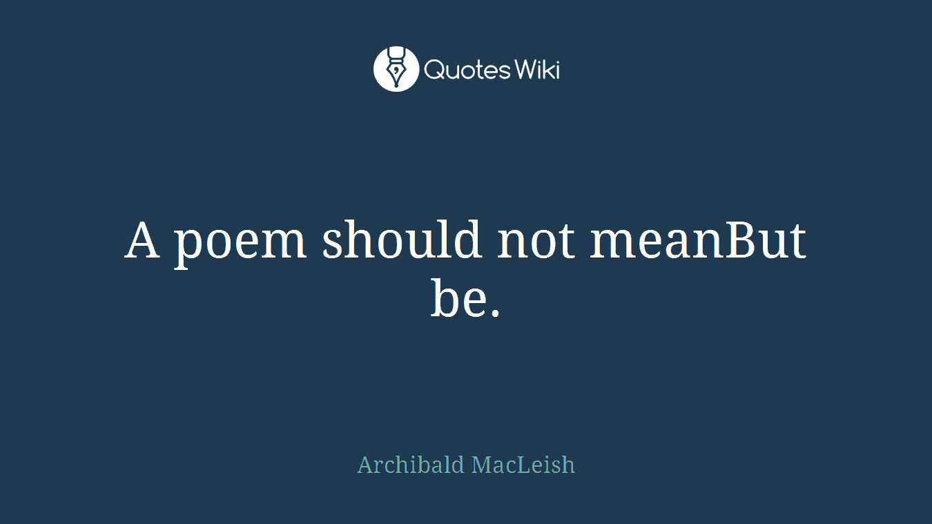A poem should not meanBut be.