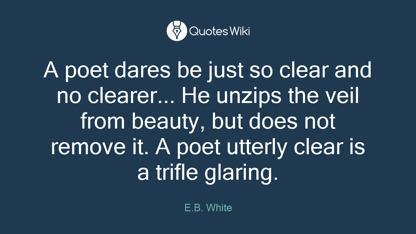 A poet dares be just so clear and no clearer... He unzips the veil from beauty, but does not remove it. A poet utterly clear is a trifle glaring.
