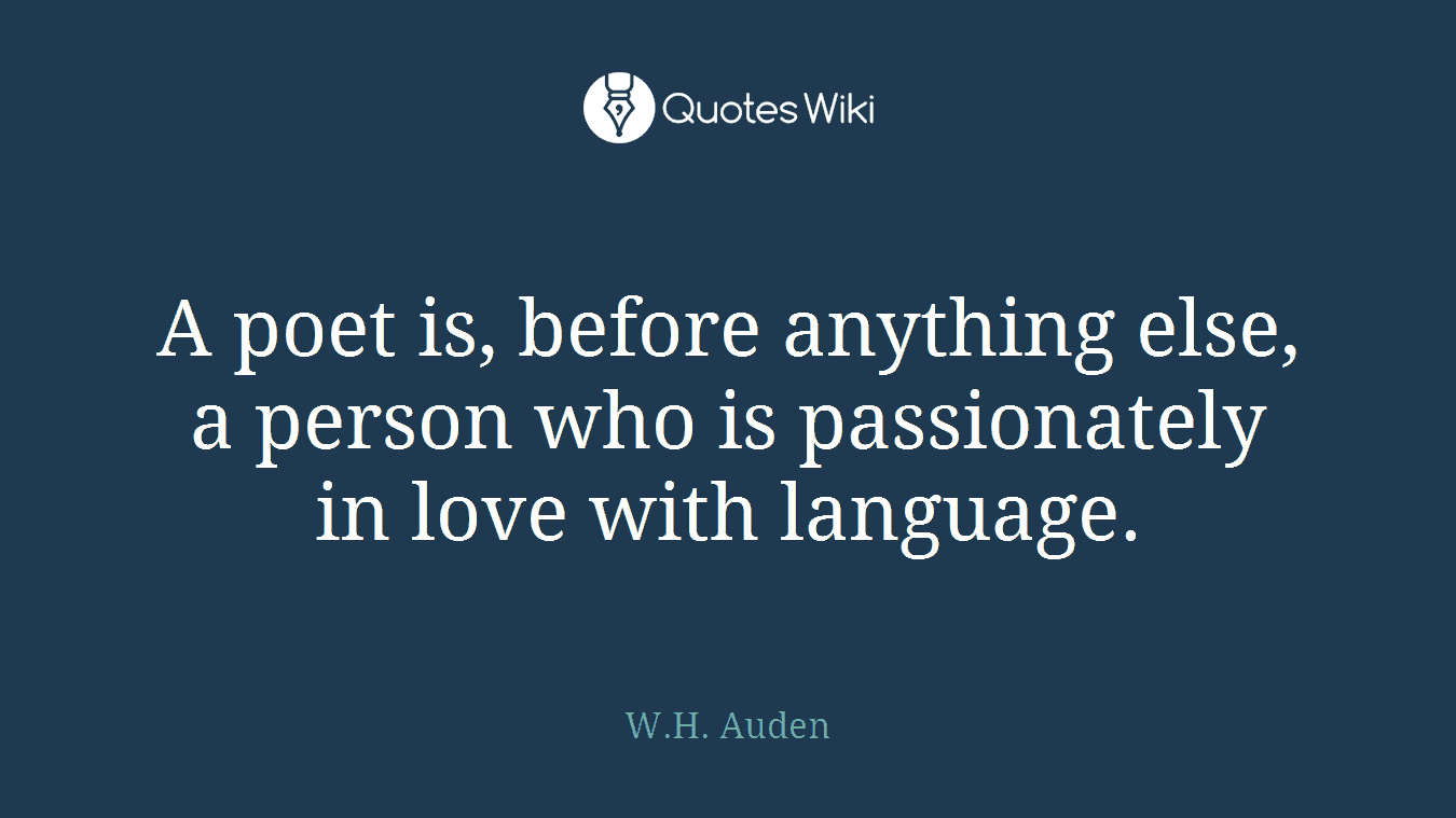 A poet is, before anything else, a person who is passionately in love with language.