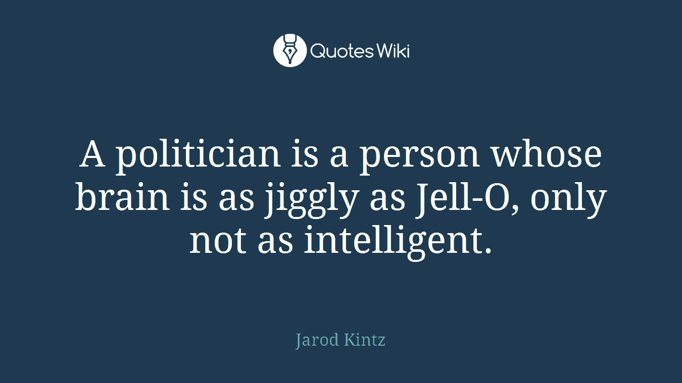 A politician is a person whose brain is as jiggly as Jell-O, only not as intelligent.