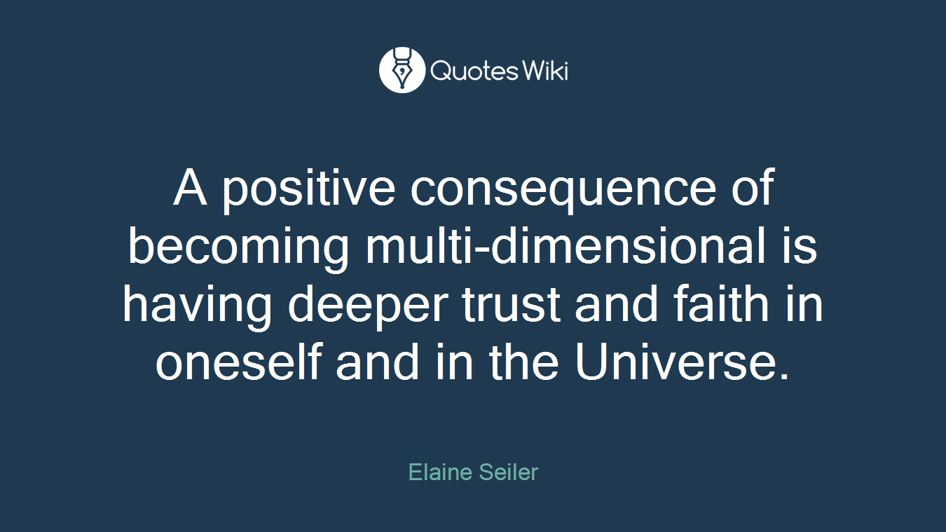 A positive consequence of becoming multi-dimensional is having deeper trust and faith in oneself and in the Universe.