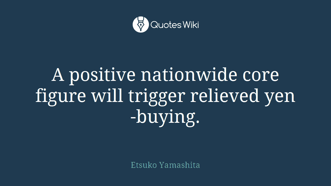 A positive nationwide core figure will trigger relieved yen-buying.